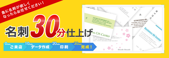 名刺30分仕上げ      0min：ご来店     10min：データ作成     20min：印刷     30min：完成！  ※内容によっては30分でお渡し出来ない場合もございます。詳しくはお問い合わせ下さい。「今すぐに名刺が欲しい！」という方のための30分仕上げと、     翌日お渡しのコースなどをご用意しております！